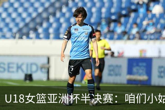 U18女篮亚洲杯半决赛：咱们小姑娘们对阵澳大利亚